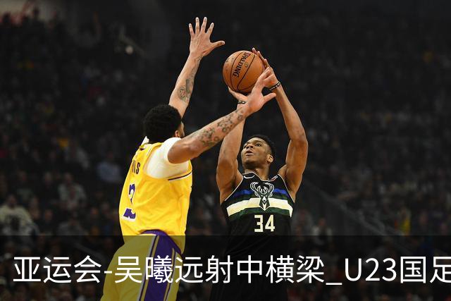 亚运会-吴曦远射中横梁 U23国足0-0憾平伊朗暂列次席