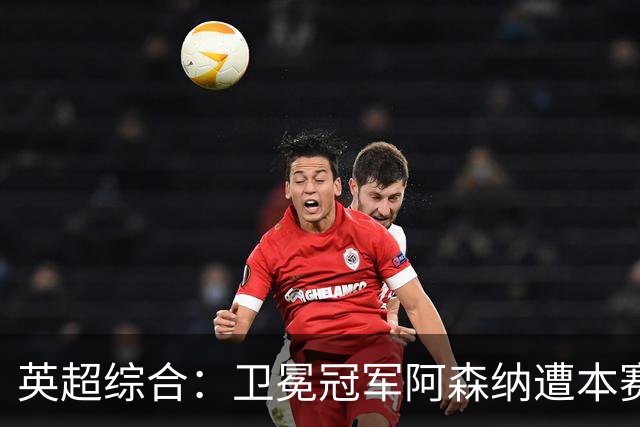 英超综合：卫冕冠军阿森纳遭本赛季联赛首败-国际在线